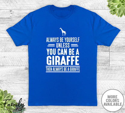 Always Be Yourself Unless You Can Be A Giraffe - Unisex T-shirt - Giraffe Shirt - Giraffe Gift - familyteeprints