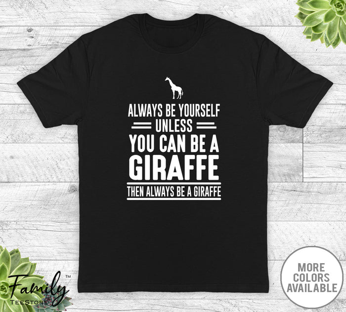 Always Be Yourself Unless You Can Be A Giraffe - Unisex T-shirt - Giraffe Shirt - Giraffe Gift - familyteeprints