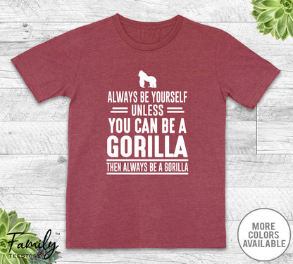 Always Be Yourself Unless You Can Be A Gorilla - Unisex T-shirt - Gorilla Shirt - Gorilla Gift - familyteeprints