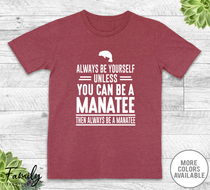 Always Be Yourself Unless You Can Be A Manatee - Unisex T-shirt - Manatee Shirt - Manatee Gift - familyteeprints
