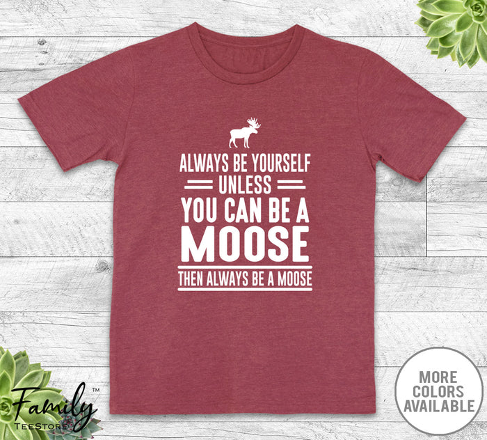 Always Be Yourself Unless You Can Be A Moose - Unisex T-shirt - Moose Shirt - Moose Gift - familyteeprints