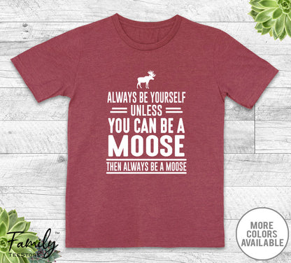 Always Be Yourself Unless You Can Be A Moose - Unisex T-shirt - Moose Shirt - Moose Gift - familyteeprints