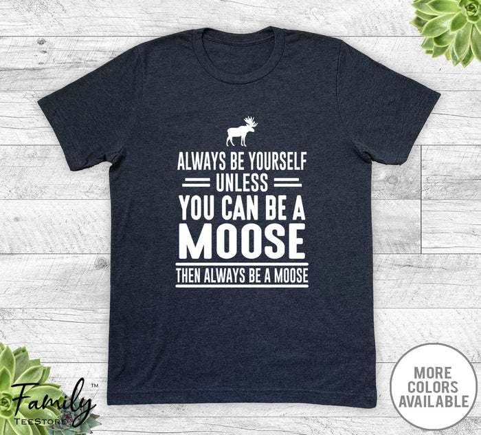 Always Be Yourself Unless You Can Be A Moose - Unisex T-shirt - Moose Shirt - Moose Gift - familyteeprints
