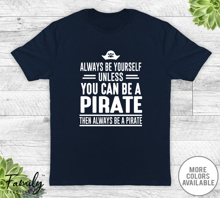 Always Be Yourself Unless You Can Be A Pirate - Unisex T-shirt - Pirate Shirt - Pirate Gift - familyteeprints