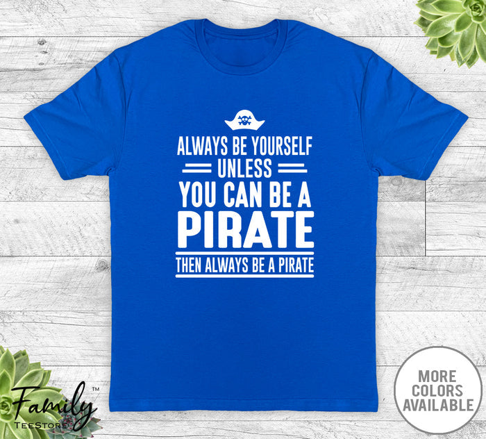 Always Be Yourself Unless You Can Be A Pirate - Unisex T-shirt - Pirate Shirt - Pirate Gift - familyteeprints