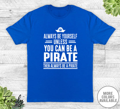 Always Be Yourself Unless You Can Be A Pirate - Unisex T-shirt - Pirate Shirt - Pirate Gift - familyteeprints