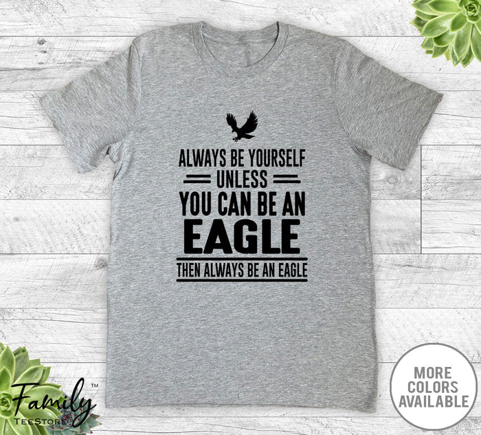 Always Be Yourself Unless You Can Be An Eagle - Unisex T-shirt - Eagle Shirt - Eagle Gift - familyteeprints