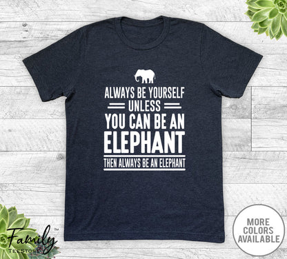 Always Be Yourself Unless You Can Be An Elephant - Unisex T-shirt - Elephant Shirt - Elephant Gift - familyteeprints